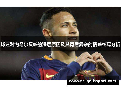 球迷对内马尔反感的深层原因及其背后复杂的情感纠葛分析