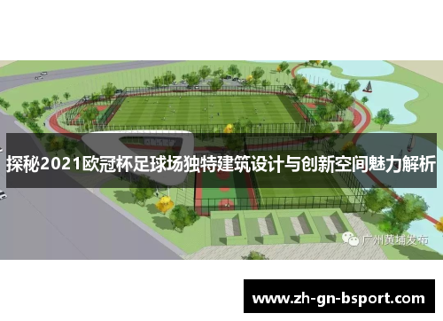 探秘2021欧冠杯足球场独特建筑设计与创新空间魅力解析