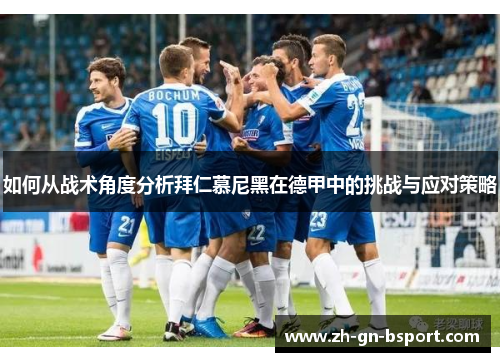 如何从战术角度分析拜仁慕尼黑在德甲中的挑战与应对策略