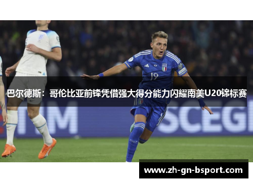 巴尔德斯：哥伦比亚前锋凭借强大得分能力闪耀南美U20锦标赛