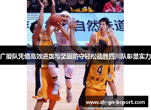广厦队凭借高效进攻与坚固防守轻松战胜四川队彰显实力
