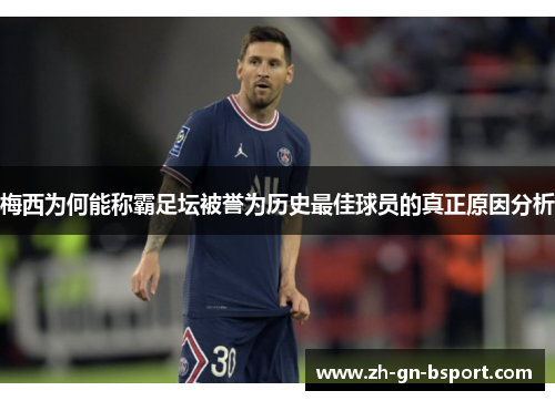 梅西为何能称霸足坛被誉为历史最佳球员的真正原因分析