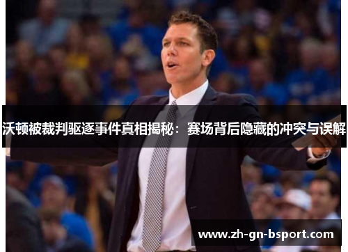 沃顿被裁判驱逐事件真相揭秘：赛场背后隐藏的冲突与误解