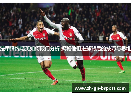 法甲锋线精英如何破门分析 揭秘他们进球背后的技巧与思维