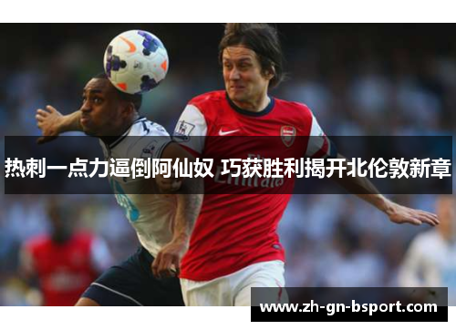 热刺一点力逼倒阿仙奴 巧获胜利揭开北伦敦新章