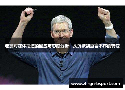 老詹对媒体报道的回应与态度分析：从沉默到直言不讳的转变