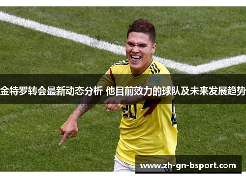 金特罗转会最新动态分析 他目前效力的球队及未来发展趋势