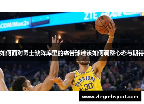 如何面对勇士缺阵库里的痛苦球迷该如何调整心态与期待