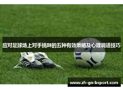 应对足球场上对手挑衅的五种有效策略及心理调适技巧