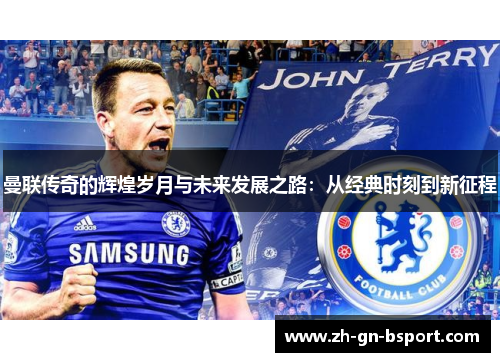 曼联传奇的辉煌岁月与未来发展之路：从经典时刻到新征程