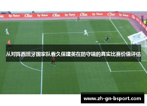 从对阵西班牙国家队看久保建英在防守端的真实比赛价值评估