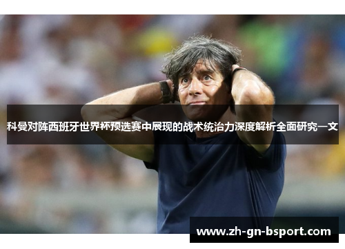 科曼对阵西班牙世界杯预选赛中展现的战术统治力深度解析全面研究一文