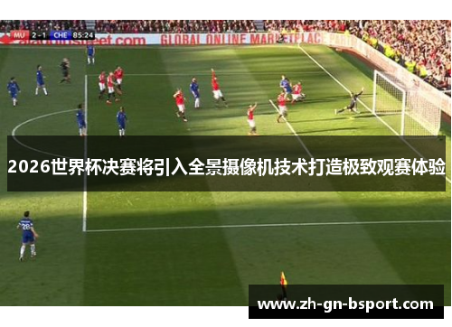 2026世界杯决赛将引入全景摄像机技术打造极致观赛体验