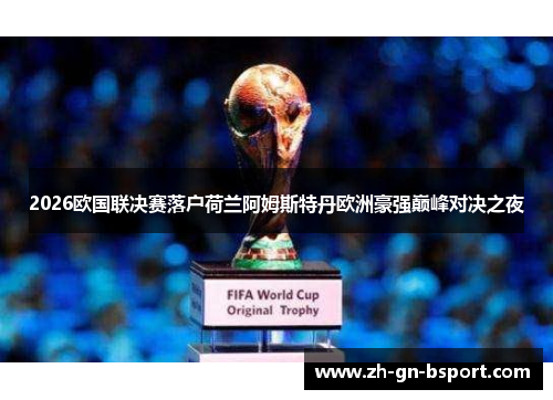 2026欧国联决赛落户荷兰阿姆斯特丹欧洲豪强巅峰对决之夜