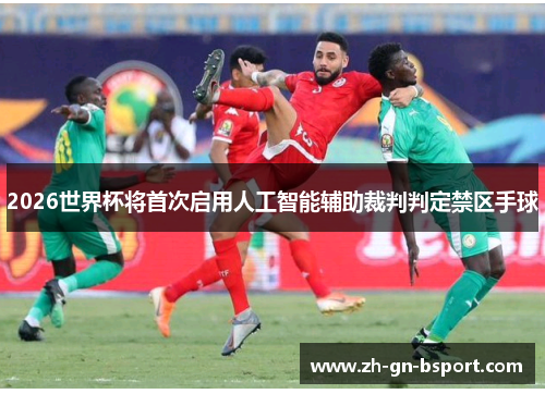 2026世界杯将首次启用人工智能辅助裁判判定禁区手球