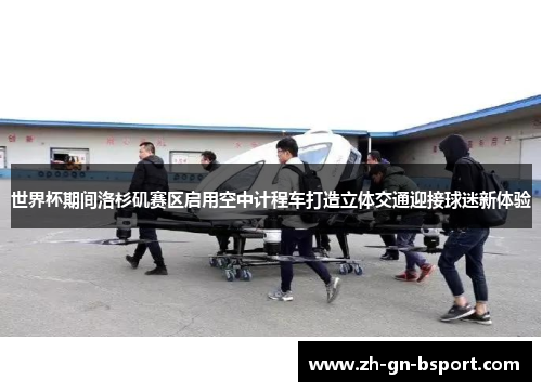 世界杯期间洛杉矶赛区启用空中计程车打造立体交通迎接球迷新体验