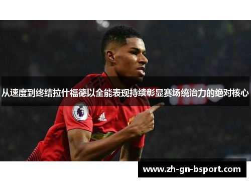 从速度到终结拉什福德以全能表现持续彰显赛场统治力的绝对核心