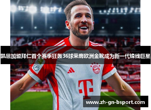 凯恩加盟拜仁首个赛季狂轰36球荣膺欧洲金靴成为新一代锋线巨星