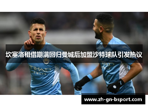 坎塞洛租借期满回归曼城后加盟沙特球队引发热议