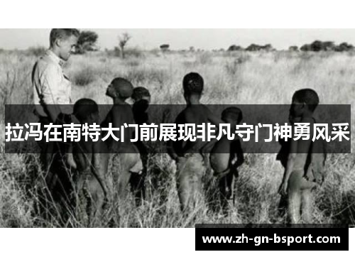 拉冯在南特大门前展现非凡守门神勇风采