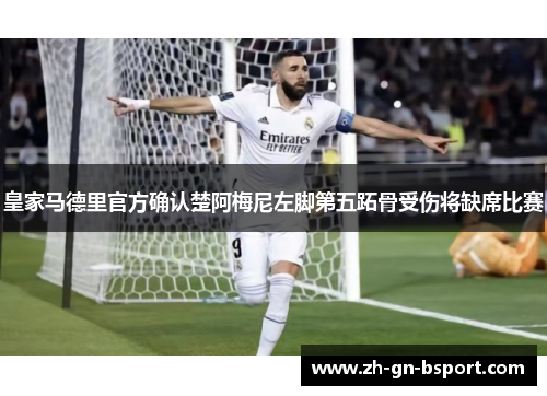 皇家马德里官方确认楚阿梅尼左脚第五跖骨受伤将缺席比赛