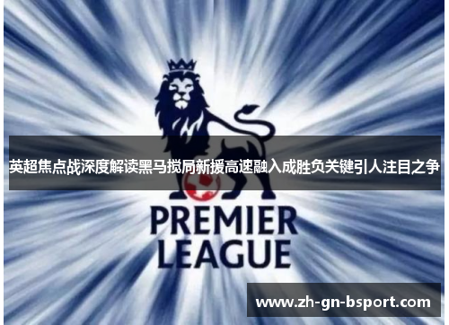 英超焦点战深度解读黑马搅局新援高速融入成胜负关键引人注目之争