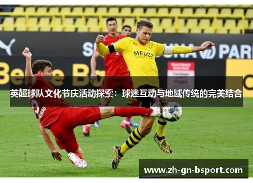 英超球队文化节庆活动探索：球迷互动与地域传统的完美结合