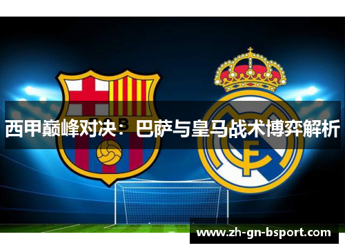 西甲巅峰对决：巴萨与皇马战术博弈解析