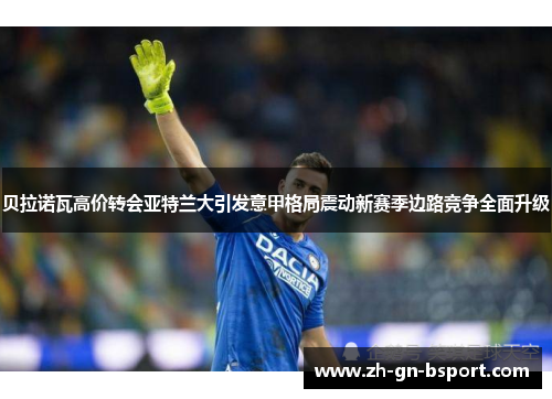 贝拉诺瓦高价转会亚特兰大引发意甲格局震动新赛季边路竞争全面升级